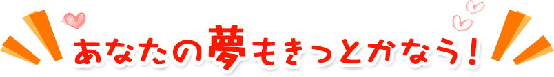あなたの夢もきっとかなう！
